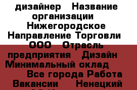 Web-дизайнер › Название организации ­ Нижегородское Направление Торговли, ООО › Отрасль предприятия ­ Дизайн › Минимальный оклад ­ 25 000 - Все города Работа » Вакансии   . Ненецкий АО,Красное п.